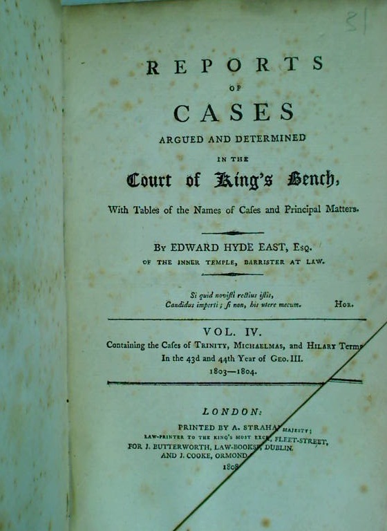 Reports of Cases Argued and Determined in the Court of King's Bench, With Tables of the Cases and Principal Matters. Volume 4: Containing the Cases of Trinity, Michaelmas and Hilary Terms in the 43rd and 44th Year of Geo III, 1803 - 1804. - East, Edward Hyde