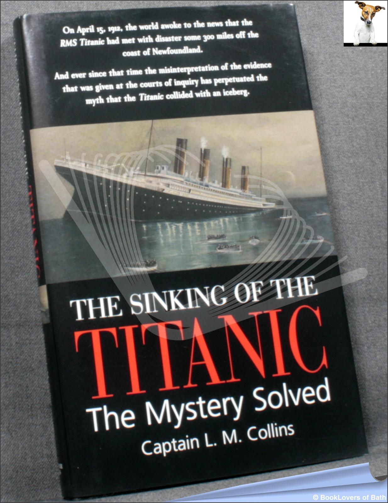 The Sinking of the Titanic: The Mystery Solved - Captain L. M. Collins
