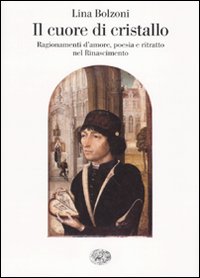 Il cuore di cristallo. Ragionamenti d'amore, poesia e ritratto nel Rinascimento - Bolzoni Lina