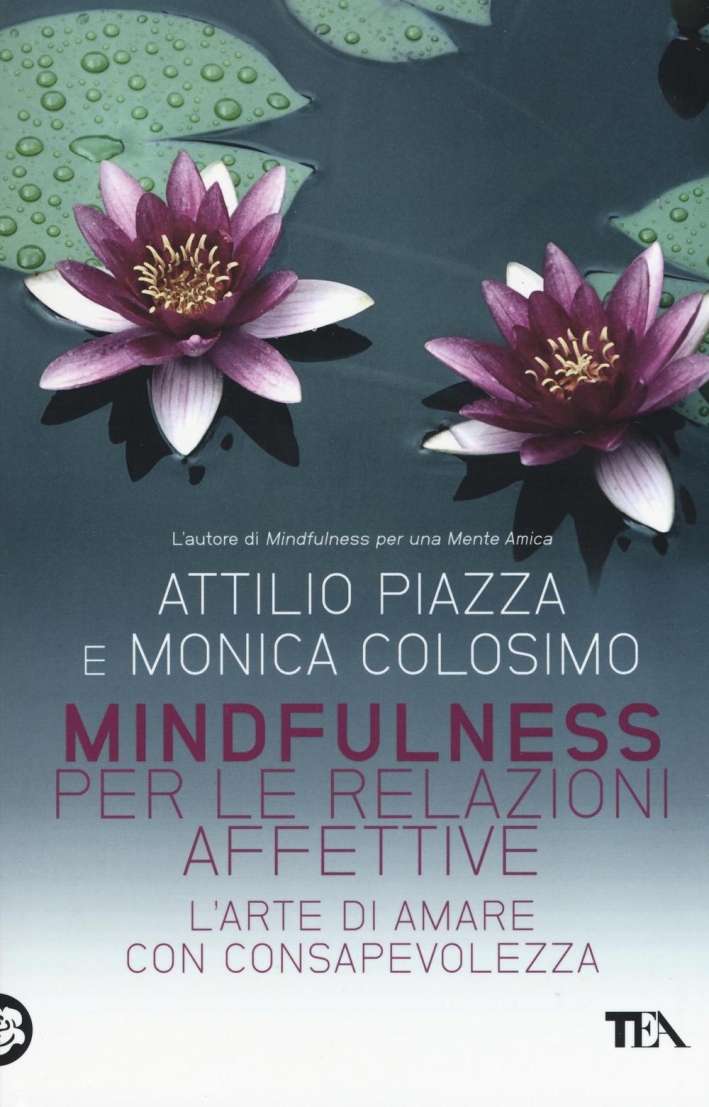 Mindfulness per le relazioni affettive. L'arte di amare con consapevolezza - Attilio Piazza; Monica Colosimo