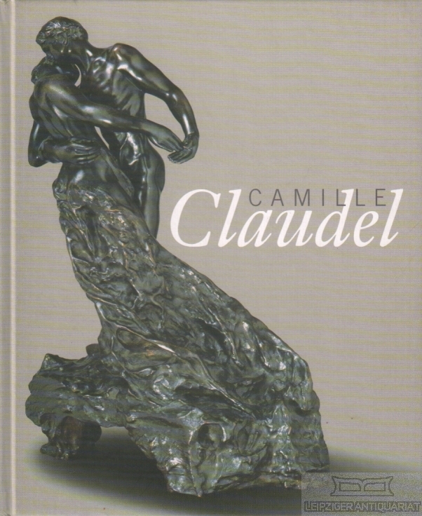 Camille Claudel 1864-1943 Das Lebenswerk der ersten großen europäischen Bildhauerin. Skulpturen und Zeichnungen - Mücke, Hans-Dieter u.a.