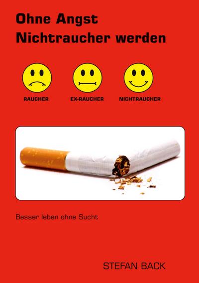 Ohne Angst Nichtraucher werden: Besser leben ohne Sucht : Besser leben ohne Sucht - Stefan Back