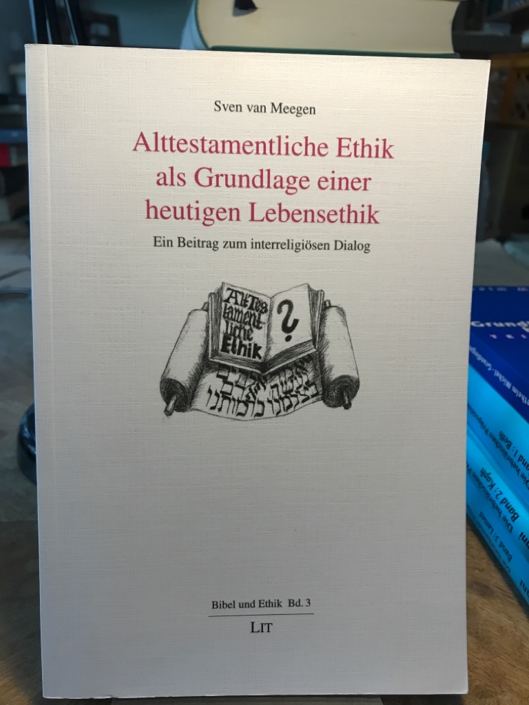 Alttestamentliche Ethik als Grundlage einer heutigen Lebensethik. Ein Beitrag zum interreligiösen Dialog. - Meegen, Sven van