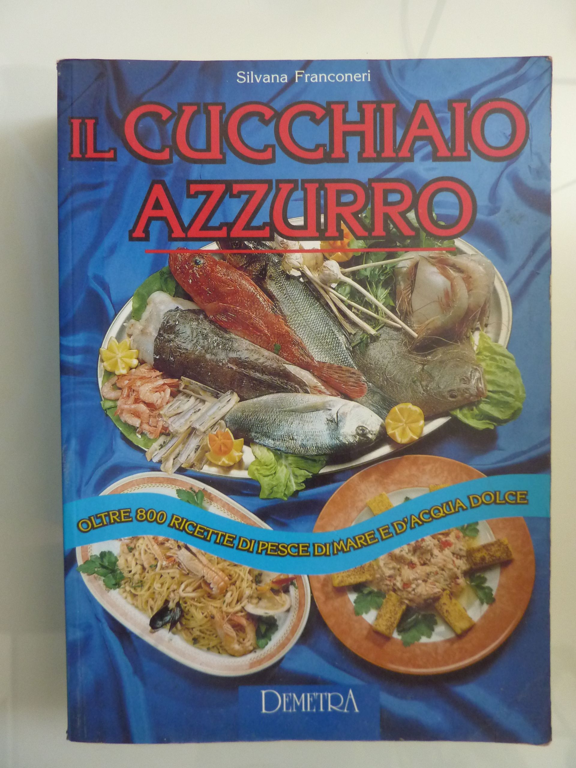 IL CUCCHIAIO AZZURRO Oltre 800 ricette di pesce di mare e d'acqua dolce - Silvana Franconeri