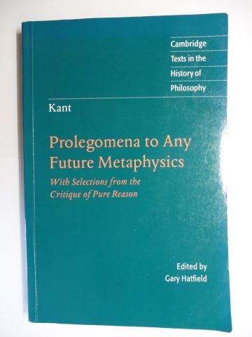 IMMANUEL KANT - Prolegomena to Any Future Metaphysics. That Will Be Able to Come Forward as Science with Selections from the Critique of Pure Reason. - Kant *, Immanuel and Gary Hatfield (Transl. a. Edited by)