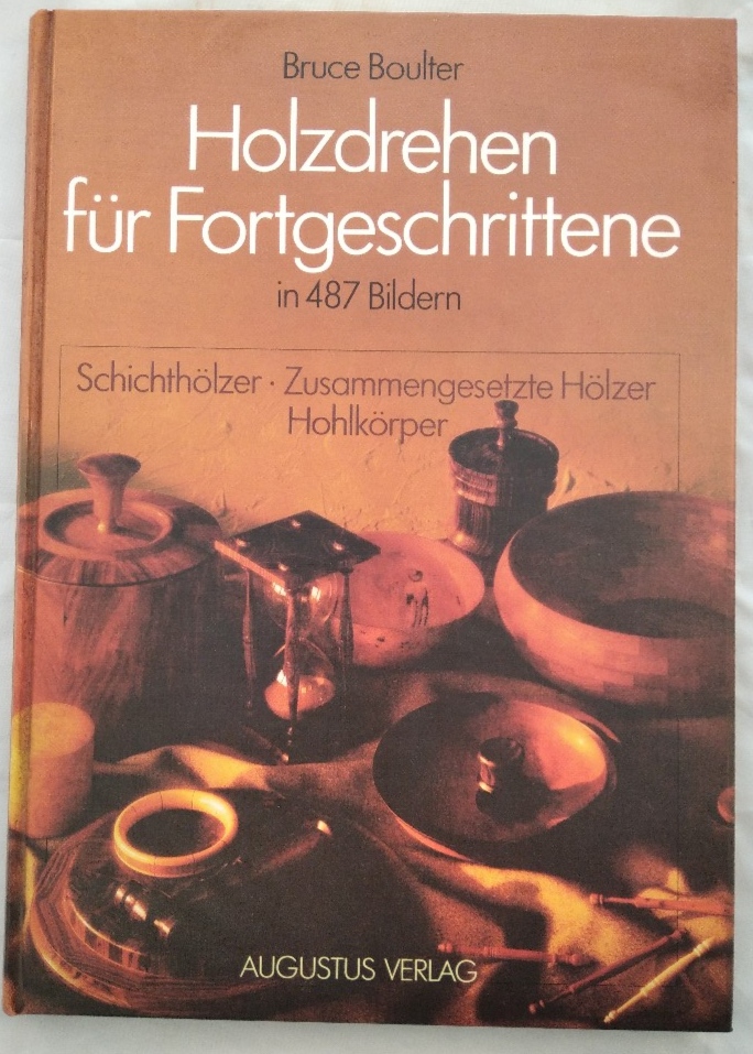 Holzdrehen für Fortgeschrittene in 487 Bildern. Schichthölzer - zusammengesetzte Hölzer - Hohlkörper. - Boulter, Bruce