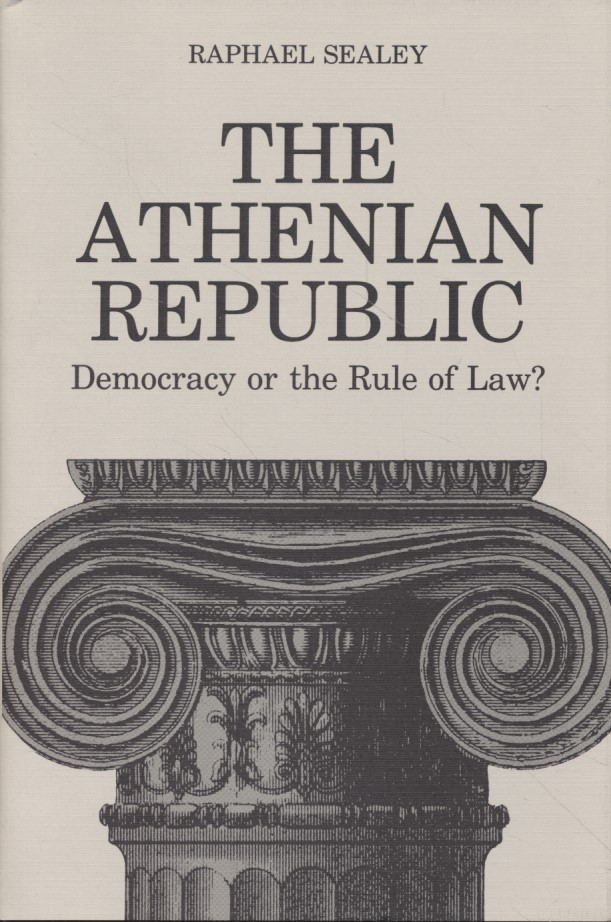 The Athenian Republic: Democracy or the Rule of Law? - Sealey, Raphael
