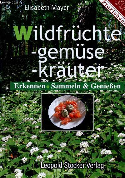 Wildfrüchte - Wildgemüse - Wildkräuter- erkennen, sammeln, geniessen- praxisbuch - 3.auflage - Mayer Elisabeth