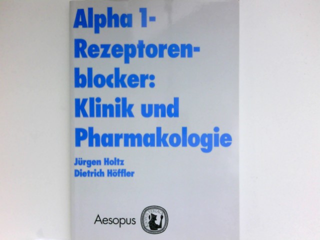 Alpha-1-Rezeptorenblocker : Klinik und Pharmakologie. - Holtz, Jürgen und Dietrich Höffler