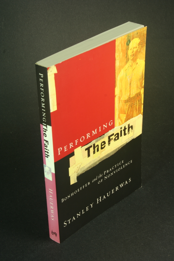 Performing the faith: Bonhoeffer and the practice of nonviolence. - Hauerwas, Stanley, 1940-
