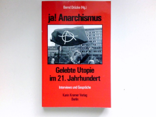 Ja! Anarchismus! : gelebte Utopie im 21. Jahrhundert ; Interviews und Gespräche. - Drücke, Bernd