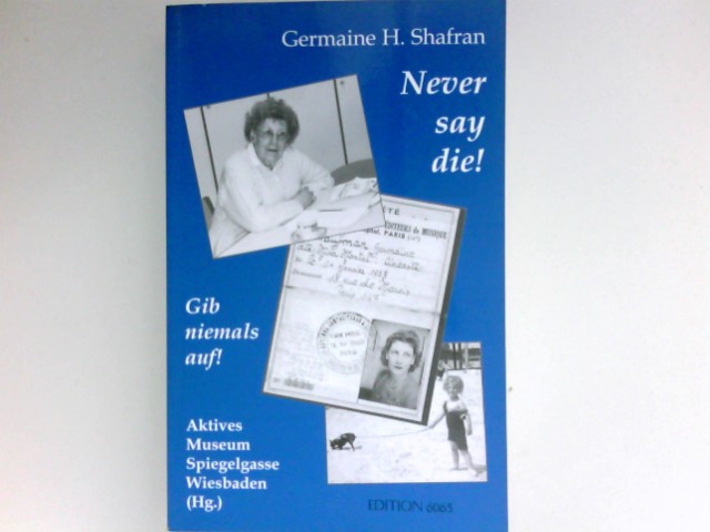 Never say die! Gib niemals auf! : Germaine H. Shafran. Hrsg. vom Aktiven Museum Spiegelgasse für Deutsch-Jüdische Geschichte in Wiesbaden e.V. Vorw. von Karlheinz Schneider. Nachw. von Vera Bendt. - Shafran, Germaine H. und Vera Bendt