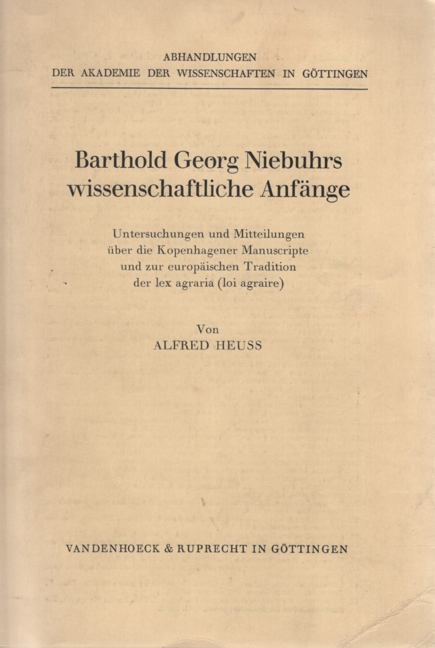 Barthold Georg Niebuhrs wissenschaftliche Anfänge. Untersuchungen und Mitteilungen über die Kopenhagener Manuscripte und zur europäischen Tradition der lex agraria (loi agraire). - Heuß, Alfred