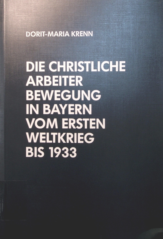 Die christliche Arbeiterbewegung in Bayern vom Ersten Weltkrieg bis 1933 - Krenn, Dorit-Maria