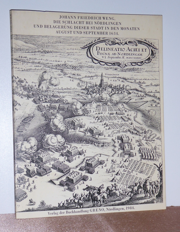 Die Schlacht bei Nördlingen und Belagerung dieser Stadt in den Monaten August und September 1634. Ein Beitrag zur Geschichte des Dreissigjährigen Krieges bei Gelegenheit der Säkularfeier dieser Begebenheiten 1834. - Weng, Johann Friedrich