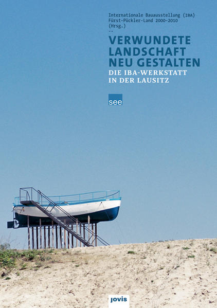 Verwundete Landschaft neu gestalten: Die IBA Werkstatt in der Lausitz - Internationale, Bauausstellung IBA Fürst-Pückler-Land 2000-2010