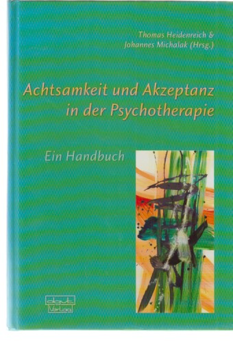 Achtsamkeit und Akzeptanz in der Psychotherapie : ein Handbuch. Thomas Heidenreich & Johannes Michalak (Hrsg.). - Heidenreich, Thomas (Hrsg.) u.a.