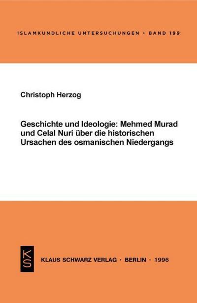 Geschichte und Ideologie : Mehmed Murad und Celal Nuri über die historischen Ursachen des osmanischen Niedergangs - Christoph Herzog