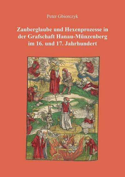 Zauberglaube und Hexenprozesse in der Grafschaft Hanau-Münzenberg im 16. und 17. Jahrhundert : Berichte aus der Geschichtswissenschaft - Peter Gbiorczyk