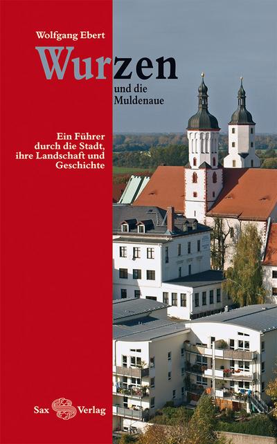 Wurzen und die Muldenaue : Ein Führer durch die Stadt, ihre Landschaft und Geschichte - Wolfgang Ebert
