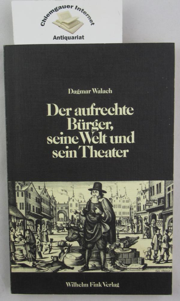 Der aufrechte Bürger, seine Welt und sein Theater: Zum bürgerlichen Trauerspiel im 18. Jahrhundert (Literatur in der Gesellschaft: Neue Folge)