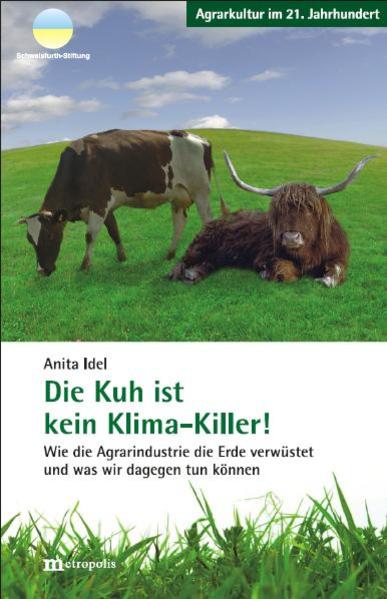 Die Kuh ist kein Klima-Killer: Wie die Agrarindustrie die Erde verwüstet und was wir dagegen tun können (Agrarkultur im 21. Jahrhundert) - Idel, Anita