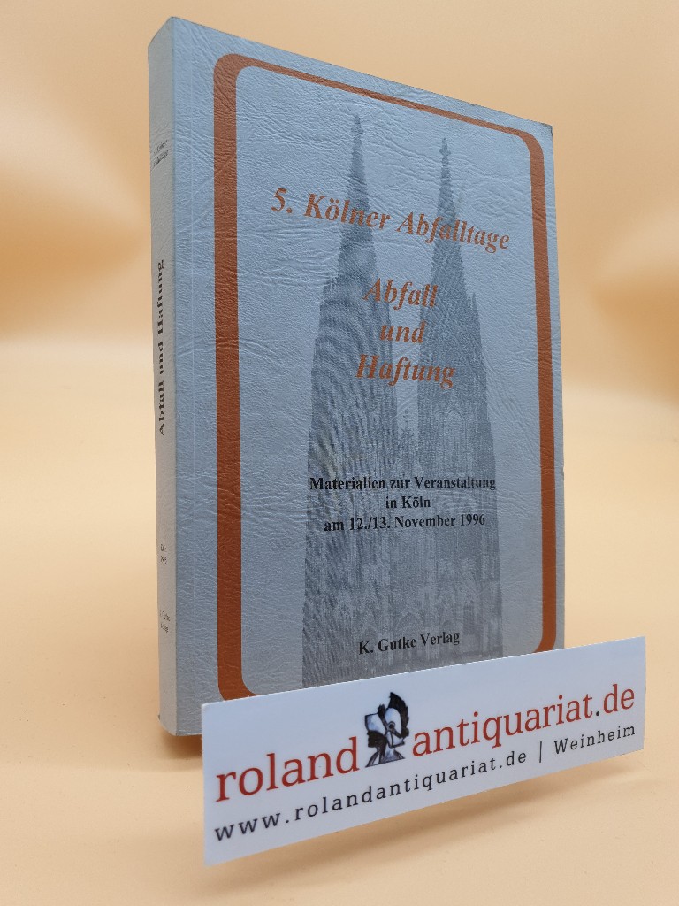 Abfall und Haftung : Druckschrift zu den 5. Kölner Abfalltagen ; Materialien zur Veranstaltung in Köln am 12./13. November 1996 / hrsg. von Wolfgang Klett ; Gerhard Schmitt-Gleser - Klett, Wolfgang, Gerhard Schmitt-Gleser M Kloepfer u. a.