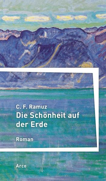 Die Schönheit auf der Erde. Roman. Aus dem Französischen von Hanno Helbling. Mit einem Nachwort von Christoph Haacker. - Ramuz, C. F.