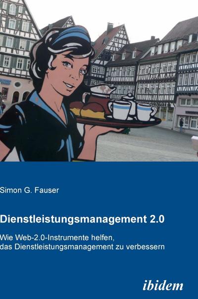 Dienstleistungsmanagement 2.0. Wie Web-2.0-Instrumente helfen, das Dienstleistungsmanagement zu verbessern - Simon G Fauser