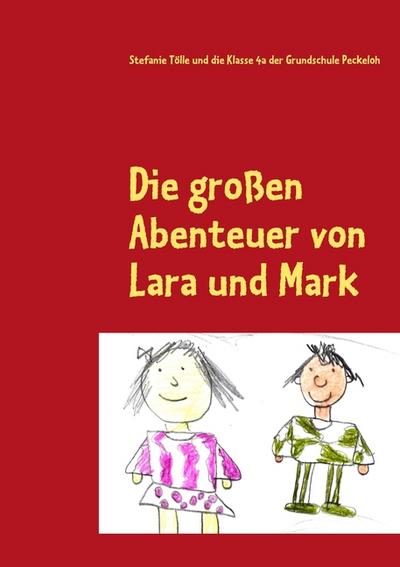 Die großen Abenteuer von Lara und Mark : Das Buchprojekt der Klasse 4a der Grundschule Peckeloh - Stefanie Tölle