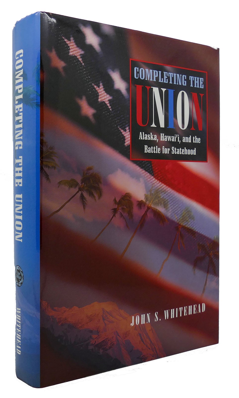 COMPLETING THE UNION Alaska, Hawai'I, and the Battle for Statehood (Histories of the American Frontier) - John S. Whitehead