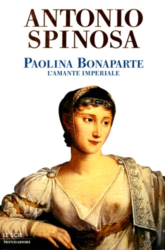 Paolina Bonaparte, l'amante imperiale. - Spinosa,Antonio.