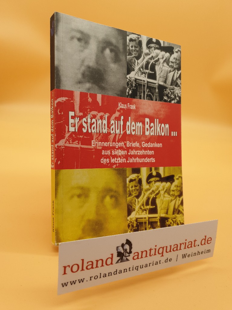 Er stand auf dem Balkon . : Erinnerungen, Briefe, Gedanken aus sieben Jahrzehnten des letzten Jahrhunderts / Klaus Frank - Frank, Klaus