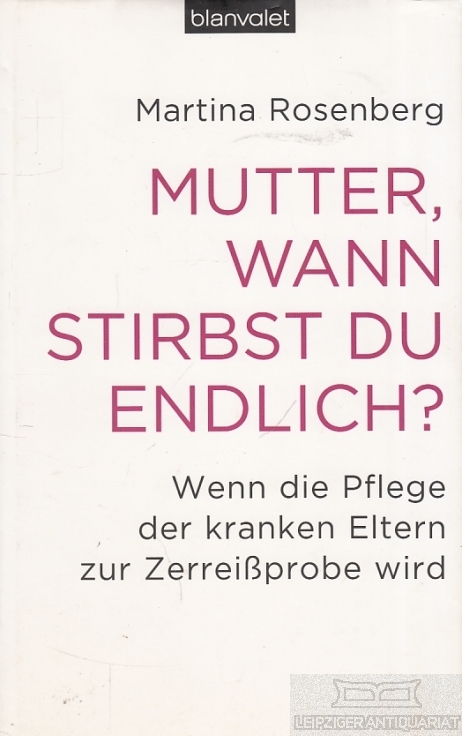 Mutter, wann stirbst du endlich? Wenn die Pflege der kranken Eltern zur Zerreißprobe wird - Rosenberg, Martina