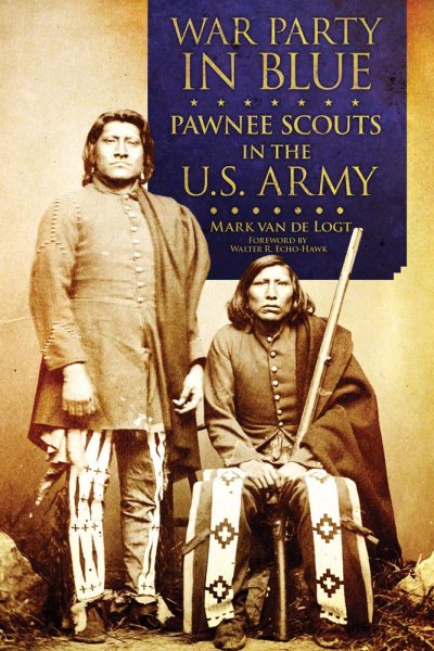 War Party in Blue : Pawnee Scouts in the U.S. Army - Van De Logt, Mark; Echo-Hawk, Walter R. (FRW)