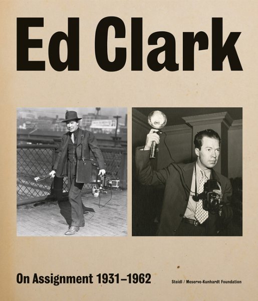 Ed Clark : On Assignment: 1931-1962 - Clark, Ed (PHT); Davis, Keith F. (EDT); Kunhardt, Peter W., Jr. (EDT)