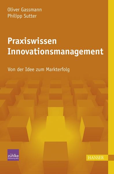 Praxiswissen Innovationsmanagement: Von der Idee zum Markterfolg - Gassmann, Oliver und Philipp Sutter