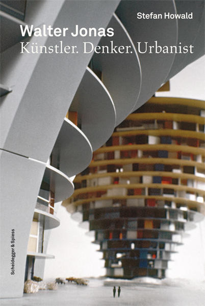 Walter Jonas : 1919 - 1979 ; Künstler. Denker. Urbanist ; eine Biografie. Stefan Howald - Howald, Stefan und Walter (Illustrator) Jonas