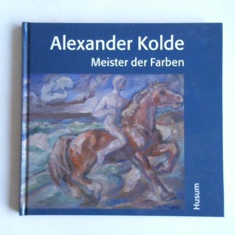 Alexander Kolde: Meister der Farben - Kolde, Berta Alexandrowna/ Kolde, Katharina