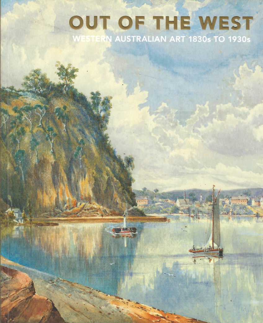 OUT OF THE WEST: Western Australian Art 1830s to 1930s - Anne Gray