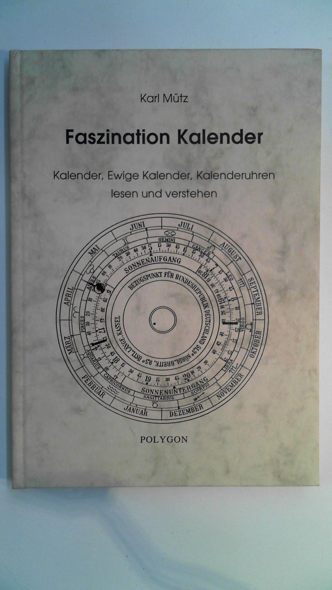 Faszination Kalender - Kalender, Ewige Kalender, Kalenderuhren lesen und verstehen, - Mütz, Karl