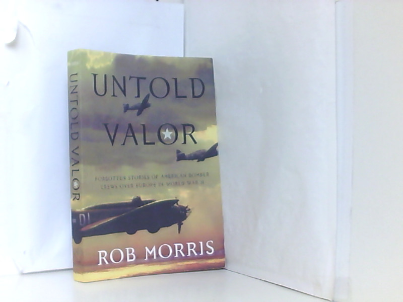 Untold Valor: Forgotten Stories of American Bomber Crews Over Europe in World War II - Morris, Rob