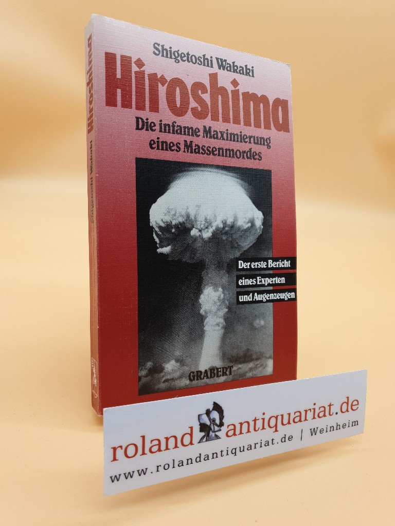 Hiroshima : die infame Maximierung eines Massenmordes ; der erste Bericht eines Experten und Augenzeugen / Shigetoshi Wakaki. Einl. von Dieter Bartling - Wakaki, Shigetoshi
