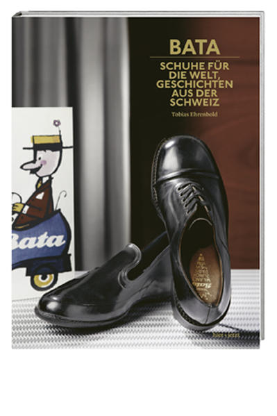 Bata - Schuhe für die Welt, Geschichten aus der Schweiz. - Ehrenbold, Tobias