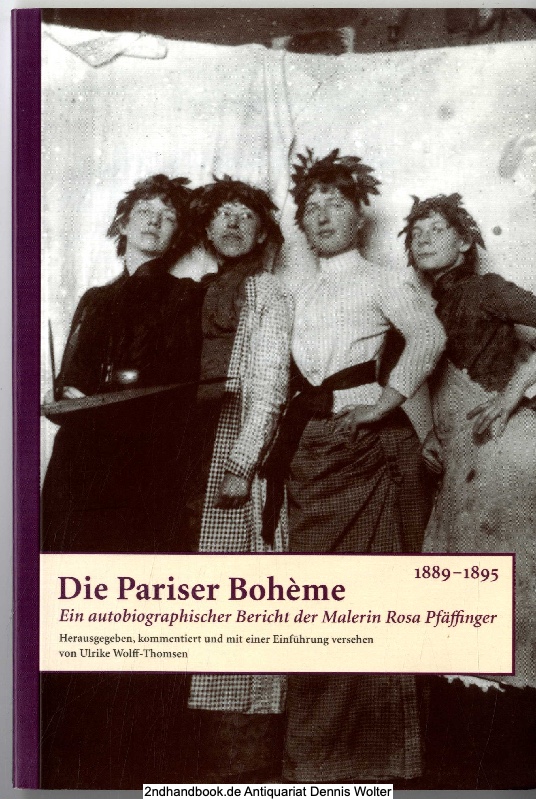 Die Pariser Boheme : (1889 - 1895) ; ein autobiographischer Bericht der Malerin Rosa Pfäffinger - Pfäffinger, Rosa (Verfasser) ; Wolff-Thomsen, Ulrike (Herausgeber)