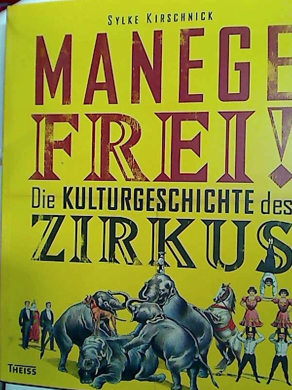 Manege Frei! Die Kulturgeschichte des Zirkus. - Kirschnick, Sylke