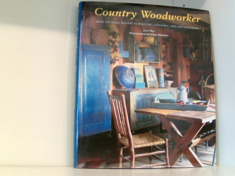 Country Woodworker: How to Make Rustic Furniture, Utensils, and Decorations - Hill, Jack und James Merrell