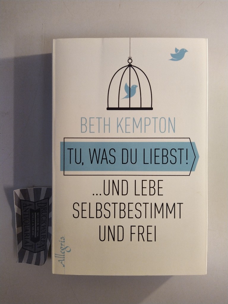 Tu, was du liebst! . und lebe selbstbestimmt und frei. - Kempton, Beth, Carina Tessari [Übers.] und Ulrike Kretschmer [Übers.]