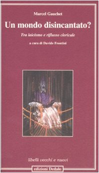 Un mondo disincantato? : tra laicismo e riflusso clericale - Gauchet Marcel - Frontini Davide