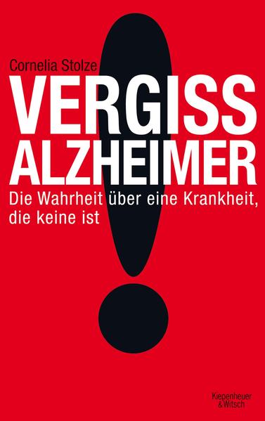 Vergiss Alzheimer!: Die Wahrheit über eine Krankheit, die keine ist - Stolze, Cornelia
